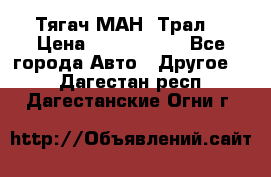  Тягач МАН -Трал  › Цена ­ 5.500.000 - Все города Авто » Другое   . Дагестан респ.,Дагестанские Огни г.